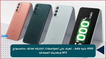 4000 جنيه فقط.. تعرف على المواصفات الخارقة لهاتف سامسونج M13 وبطاريته العملاقة